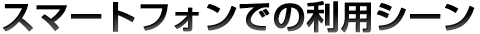 スマートフォンでの利用シーン